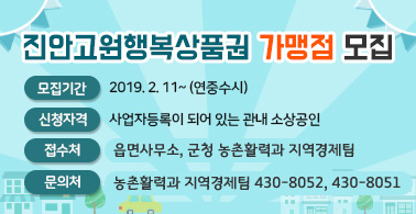 진안고원행복상품권 가맹점 모집
- 모집기간 : 2019. 2. 11~ (연중수시)
- 신청자격 : 사업자등록이 되어 있는 관내 소상공인
- 접수처 : 읍면사무소, 군청 농촌활력과 지역경제팀
- 문의처 : 농촌활력과 지역경제팀 430-8052, 430-8051