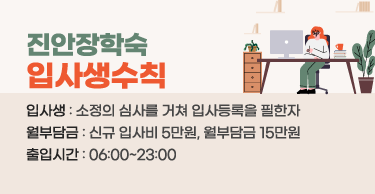 진안장학숙 
입사생수칙
입사생 : 소정의 심사를 거쳐 입사등록을 필한자
월부담금 : 신규 입사비 5만원, 월부담금 15만원
출입시간 : 06:00~23:00