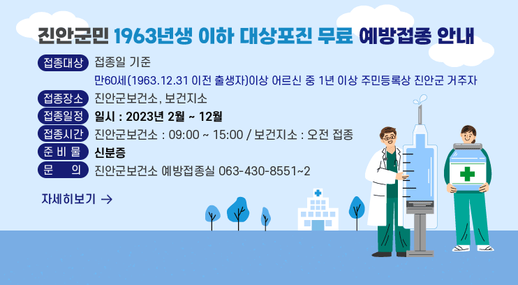 진안군민 1963년생 이하 대상포진 무료 예방접종 안내
접종대상 : 접종일 기준
만60세(1963.12.31 이전 출생자)이상 어르신 중 1년 이상 주민등록상 진안군 거주자
접종장소 : 진안군보건소, 보건지소
접종일정 : 일시 : 2023년 2월 ~ 12월
접종시간 :  진안군보건소 : 09:00 ~ 15:00/보건지소 : 오전 접종
준 비 물 : 신분증
문     의 : 진안군보건소 예방접종실 063-430-8551~2
자세히 보기