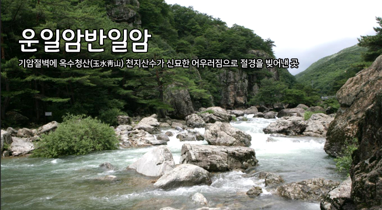 운일암반일암
기암절벽에 옥수청산(玉水靑山) 천지산수가 신묘한 어우러짐으로 절경을 빚어낸 곳