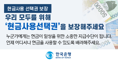 현금사용 선택권 보장우리 모두를 위해 '현금사용선택권'을 보장해주세요누군가에게는 현금이 일상을 위한 소중한 지급수단이 됩니다.언제 어디서나 현금을 사용할 수 있도록 배려해주세요.한국은행