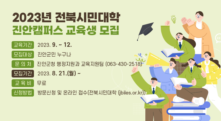 2023년 전북시민대학 진안캠퍼스 교육생 모집
교육기간 : 2023.9. ~ 12.
모집대상 : 진안군민 누구나
문 의 처 : 진안군청 행정지원과 교육지원팀 (063-430-2518)
모집기간 : 2023. 8. 21.(월) ~
교 육 비 : 무료
신청방법 : 방문신청 및 온라인 접수(전북시민대학 (jbiles.or.kr))