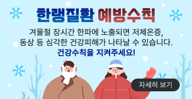 한랭질환 예방수칙
겨울철 장시간 한파에 노출되면 저체온증,
동상 등 심각한 건강피해가 나타날 수 있습니다.
건강수칙을 지켜주세요!