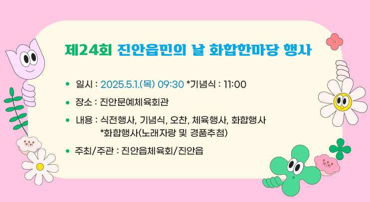 제24회 진안읍민의 날 화합한마당 행사

ㅇ일시 : 2025.5.1.(목) 09:30 *기념식 : 11:00
ㅇ장소 : 진안문예체육회관 
ㅇ내용 : 식전행사, 기념식, 오찬, 체육행사, 화합행사
  *화합행사(노래자랑 및 경품추첨)
ㅇ주최/주관 : 진안읍체육회/진안읍