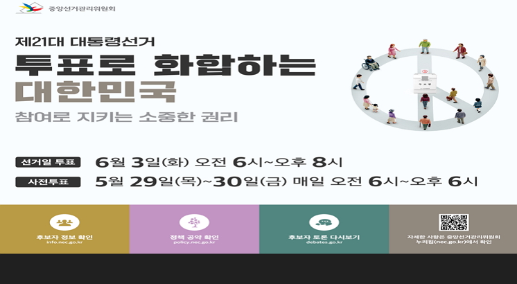 21대 대통령선거
투표로 화합하는 
대한민국
참여로 지키는 소중한 권리
선거일투표 6월3일(화)오전6시~오후8시
사전투표 5월29일(목)~30일(금) 매일 오전6시~오후6시