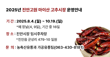 2025년 진안고원 마이산 고추시장 운영안내 ㅇ기간 : 2025.8.4.(월) ~ 10.19.(일)  *매 장날(4, 9일), 기간 중 16일ㅇ장소 : 진안시장 임시주차장  *진안읍 군상리 479-10 일원ㅇ문의 : 농축산유통과 가공유통팀(063-430-8181)