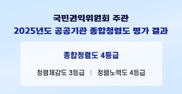 국민권익위원회 주관
2025년도 공공기관 종합청렴도 평가 결과

종합청렴도 4등급
청렴체감도 3등급
청렴노력도 4등급