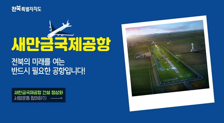 전북특별자치도
새만금국제공항
전북의 미래를 여는
반드시 필요한 공항입니다.
새만금국제공항 건설 정상화
서명운동 참여하기