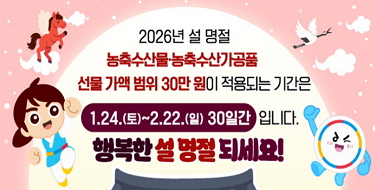 2026년 설명절농축수산물.농축수산가공품선물가액 범위 30만원이 적용되는 기간은1.24.(토)~2.22.(일) 30일간 입니다.행복한 설 명절 되세요!