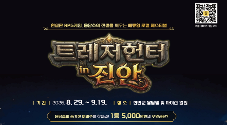 현실판 RPG게임, 용담호의 전설을 깨우는 체류형 로컬 페스티벌
트레저헌터 in 진안
기간 : 2026.8.29. ~ 9.19.
장소 : 진안군 용담댐 및 마이산 일원
용담호의 숨겨진 여의주를 찾아라 1등 5,000만원의 주인공은?