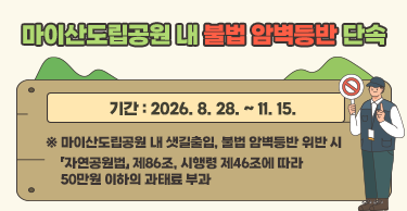 마이산도립공원 내 불법 암벽등반 단속

기간 : 2026. 8. 28. ~ 11. 15.

※ 마이산도립공원 내 샛길출입, 불법 암벽등반 위반 시

 「자연공원법」 제86조, 시행령 제46조에 따라 50만원 이하의 과태료 부과