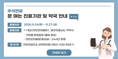 추석 연휴 문 여는 진료기관 및 약국 안내
추석 연휴 문 여는 진료기관 및 약국 안내
ㅇ운영기간 : 2026.9.24(목) ~ 9.27.(일)
ㅇ운영기관 : 11개소(진안군의료원1, 보건진료소6, 약국4)
- 기관별 운영일정 (붙임 참조)
- 진안군의료원(응급실) : 24시간 운영
ㅇ문 의 처 : 진안군보건소 의약관리팀 (063-430-8561)
자세히 보기